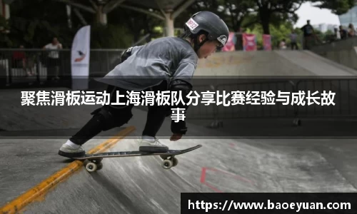聚焦滑板运动上海滑板队分享比赛经验与成长故事