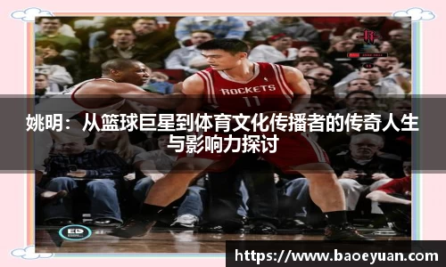 姚明：从篮球巨星到体育文化传播者的传奇人生与影响力探讨