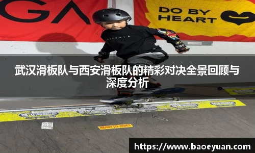 武汉滑板队与西安滑板队的精彩对决全景回顾与深度分析