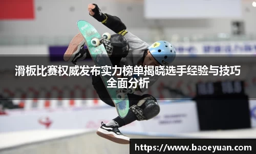 滑板比赛权威发布实力榜单揭晓选手经验与技巧全面分析