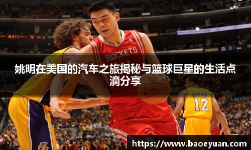 姚明在美国的汽车之旅揭秘与篮球巨星的生活点滴分享