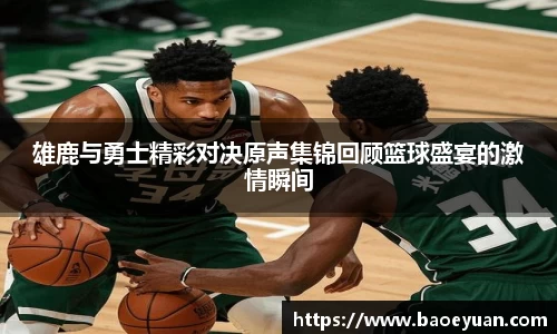 雄鹿与勇士精彩对决原声集锦回顾篮球盛宴的激情瞬间