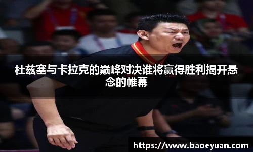 杜兹塞与卡拉克的巅峰对决谁将赢得胜利揭开悬念的帷幕